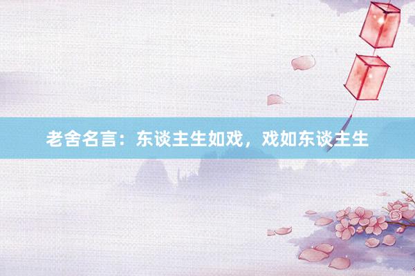 老舍名言：东谈主生如戏，戏如东谈主生