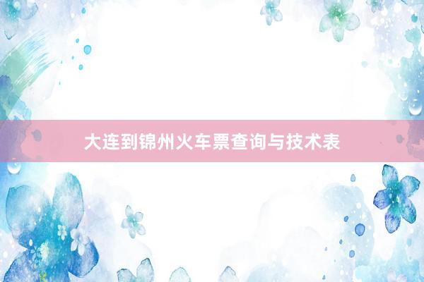 大连到锦州火车票查询与技术表