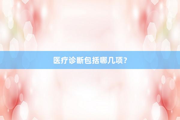 医疗诊断包括哪几项？