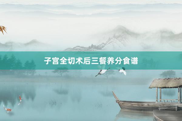 子宫全切术后三餐养分食谱