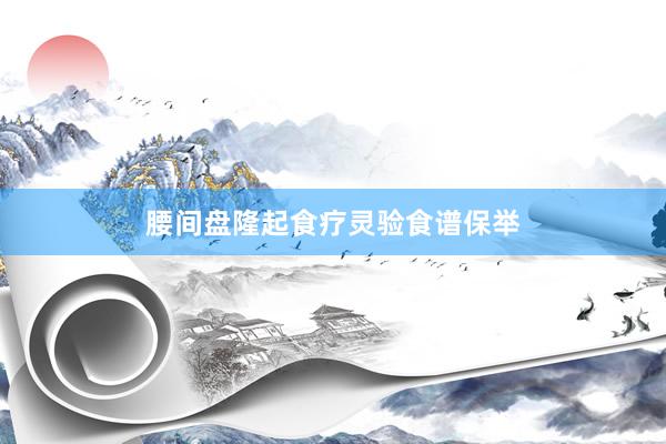 腰间盘隆起食疗灵验食谱保举