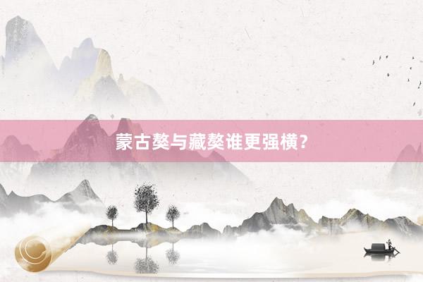 蒙古獒与藏獒谁更强横？