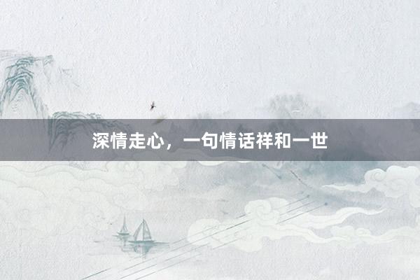 深情走心，一句情话祥和一世