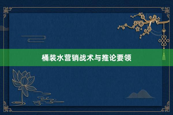 桶装水营销战术与推论要领