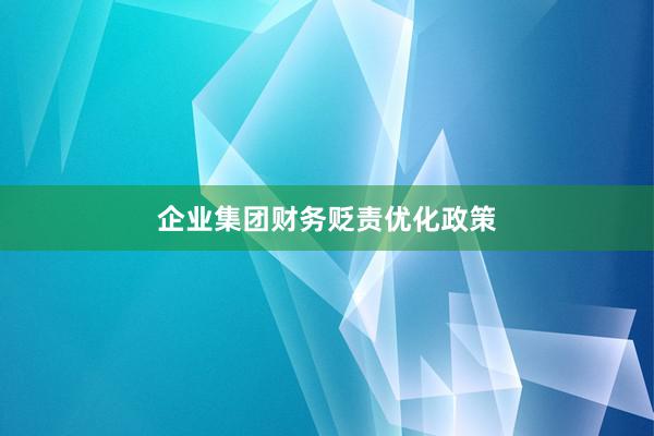 企业集团财务贬责优化政策